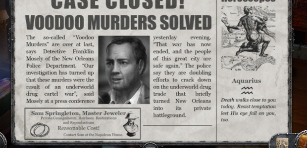 While we're on this subject, the second day's newspaper decides to devote its front page to a walk around Jackson Square... in the middle of a voodoo related murder spree. The Slow News Day defence doesn't exactly play there! Seriously everyone, it's not THAT hard to knock out a fake newspaper front page that isn't terrible. Would you draw your title screen in Microsoft Paint? If not, spend the five minutes here too.