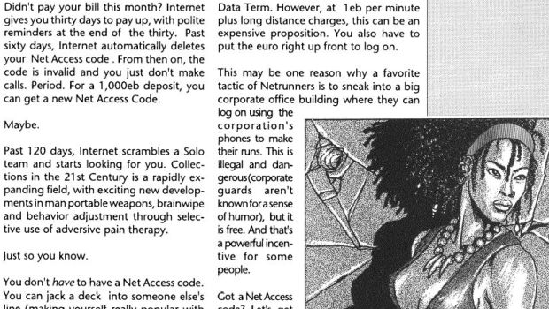 Sometimes Cyberpunk 2020 predicted the future accurately. For instance: “The phone of the future is mobile and cordless, allowing the cyberpunk on the go to talk from his car, office, or even on the streets.” However, it then explained that those phones would be the size of walkie-talkies. It also suggested that to compete with TV, newspapers would rely on fax, “the letterwriting mode of the future”.